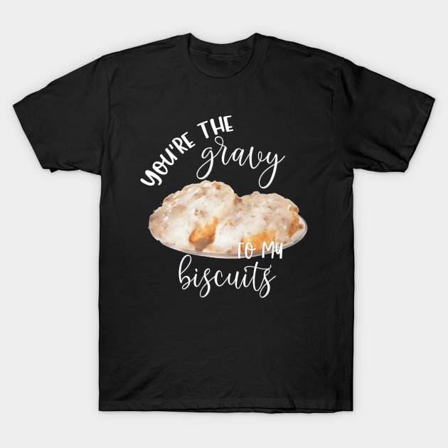 Food You're the Gravy to My Biscuits T-Shirt by StacysCellar